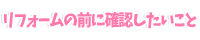 リフォームの前に確認したいこと